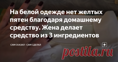 На белой одежде нет желтых пятен благодаря домашнему средству. Жена делает средство из 3 ингредиентов А этой статье я поделюсь хитростью от жены, с помощью которой она убирает желтые пятна на воротниках и подмышками