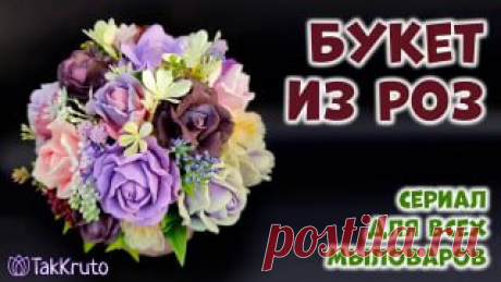 Ручки вяжут и шьют | Вязание и рукоделие Мыльный букет из роз - Как сделать букет из мыла - Флористика от ТакКруто