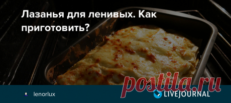 Лазанья для ленивых. Как приготовить? В итальянскую кухню я влюбилась в свой первый приезд в Тоскану. Я вдруг поняла, что макароны это не только гарнир к котлетам, но и вполне вкусное самостоятельное блюдо и называется красиво паста А потом в мою жизнь вошла лазанья. И первое, что я сделала, вернувшись домой - полезла…