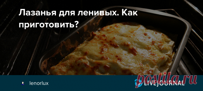 Лазанья для ленивых. Как приготовить? В итальянскую кухню я влюбилась в свой первый приезд в Тоскану. Я вдруг поняла, что макароны это не только гарнир к котлетам, но и вполне вкусное самостоятельное блюдо и называется красиво паста А потом в мою жизнь вошла лазанья. И первое, что я сделала, вернувшись домой - полезла…