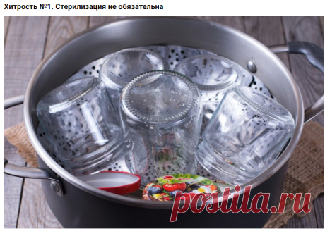 7 хитростей, которые сделают консервирование простым и приятным занятием. Хитрость №1. Стерилизация не обязательна. Согласитесь, что, как правило, самое долгое в процессе консервирования – это стерилизация посуды. Стараясь уничтожить все бактерии, мы готовы кипятить банки часами, лишь бы перестраховаться и быть уверенными, что зимой не наткнемся в кладовой на лопнувшие &quot;закатки&quot;. Однако не всем известно, что стерилизовать нужно лишь ту посуду, в которой будут храниться заг...
