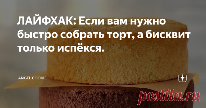 ЛАЙФХАК: Если вам нужно быстро собрать торт, а бисквит только испёкся. | ANGEL COOKIE | Дзен