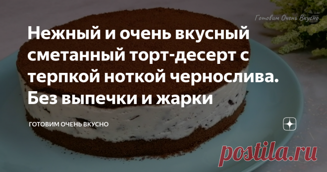 Нежный и очень вкусный сметанный торт-десерт с терпкой ноткой чернослива. Без выпечки и жарки Статья автора «ГОТОВИМ очень ВКУСНО» в Дзене ✍: Друзья, привет! Предлагаю приготовить вкусный торт-десерт без выпечки на основе сметаны. Такой десерт готовится очень быстро.