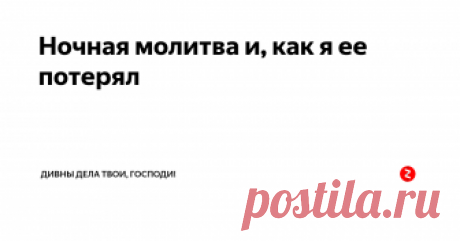 Ночная молитва и, как я ее потерял Однажды (1985г) я сделал для себя интересное открытие - ночная молитва. Не помню, или я где-то прочитал, или сам, ночью встав, решил помолиться, но  мне это очень понравилось. Молитва текла легко, сосредоточенно и чувствовал при этом я себя великолепно, так, что о сне и не думал даже.  Причём, и день после ночной молитвы был спокойный и одухотворённый.  Думаю, если бы я сохранил ночную молитву...