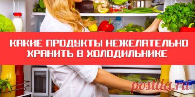 Какие продукты нежелательно хранить в холодильнике | Полезные советы