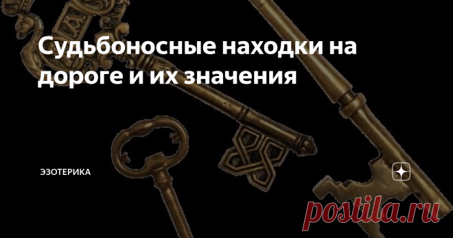 Судьбоносные находки на дороге и их значения Самый благоприятный знак посылает вам судьба, если вы нашли ключ на дороге. При том не важно, от квартиры он, или от машины. В любом случае это принесёт вам удачу и радость. Ну, а уж если вам посчастливилось найти связку ключей на дороге , то это вообще огромная удача. Такую находку стоит поднять и носить с собой. Но если вы нашли ключ на перекрёстке- в любом случае проходите мимо, ни за что не