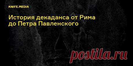 Извращенцы, позеры, отщепенцы: история декаданса от Рима до Петра Павленского Чем кичились русские декаденты, почему их считали сумасшедшими и где отечественный декаданс сегодня.