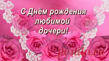С Днём рождения, любимая доченька! Для тебя красивое поздравление! Будь самой счастливой! Пусть все мечты сбываются, всё в жизни получается!