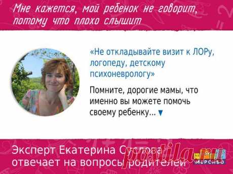 Рубрика эксперта в области логопедии Екатерины Александровны Сусловой.
Каждую неделю Екатерина отвечает на самые актуальные вопросы родителей ▼

МНЕ КАЖЕТСЯ, МОЙ РЕБЕНОК НЕ ГОВОРИТ, ПОТОМУ ЧТО ПЛОХО СЛЫШИТ. 

Если ребенок не говорит, то, возможно, он плохо слышит или не понимает обращенную к нему речь. В любом случает, это повод, чтобы всесторонне обследовать его. Не откладывайте визит к ЛОРу, логопеду, детскому психоневрологу. Именно эти специалисты ответят на все вопросы и ...