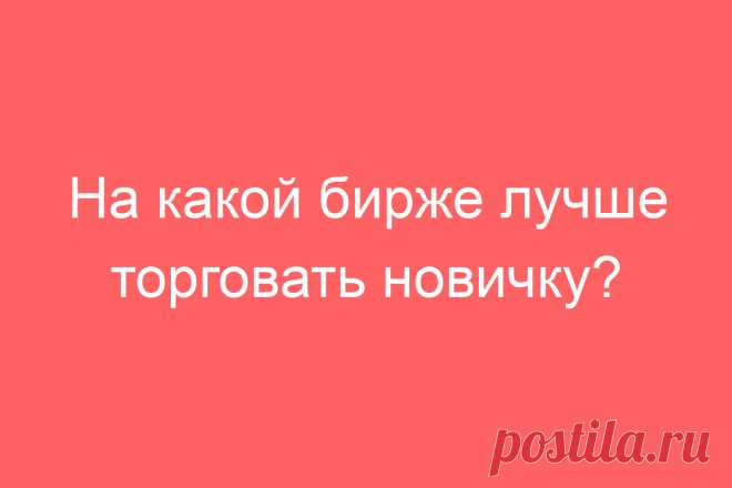 На какой бирже лучше торговать новичку?
