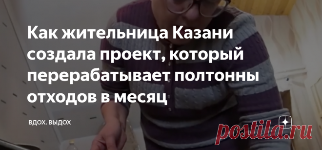 Как жительница Казани создала проект, который перерабатывает полтонны отходов в месяц В 2020 году население России оставило после себя более 49 млн тонн отходов. О том, что с мусором нужно что-то делать, я задумалась не так давно. Поэтому стала сортировать хотя бы то, что вывозит мусорная компания у моего дома: оказалось, что в квартире всегда можно найти место для пустых пластиковых бутылок и коробок. 

Жительница Казани Лия Давлетбаева занимается сортировкой уже 20 лет: ...