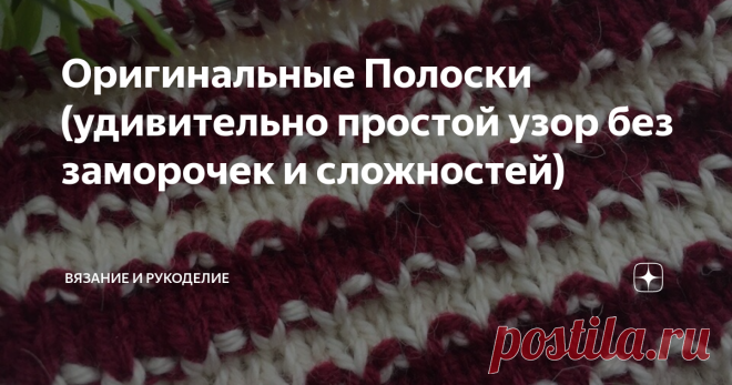 Оригинальные Полоски (удивительно простой узор без заморочек и сложностей) Всем привет!
Сегодня вяжу Интересный Двухцветный  Узор без всяких сложностей и заморочек.
Хотя узор лёгкий и простой, но к тому же ещё и очень красивый,  готовое полотно выглядит довольно шикарно и подойдёт для вязания различных вещей, пледов, накидоки мн. др. Узор универсальный, забираем в копилочку. Буду очень рада если узор Вам пригодится.
Рапорт узора состоит из 2 петель в ширину и  4  рядов в