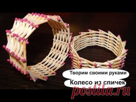 Колесо из спичек без клея видео. Поделки из спичек для начинающих.
