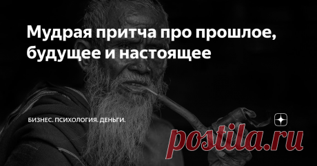 Мудрая притча про прошлое, будущее и настоящее У многих людей есть так называемый «перекос» в определенную сторону.
Есть те, кто живут прошлым, страдают о временах, которые давно прошли. Или годами корят себя за совершенные ошибки или не сказанные слова.
Есть те, кто пытается постоянно перескочить день сегодняшний, кто устремлен в завтра. Дни, месяцы, годы проходят в борьбе за великую цель или за достижение какого-то желанного положения.