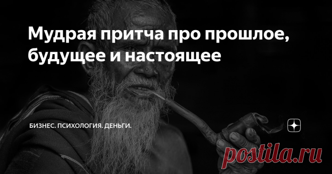 Мудрая притча про прошлое, будущее и настоящее У многих людей есть так называемый «перекос» в определенную сторону.
Есть те, кто живут прошлым, страдают о временах, которые давно прошли. Или годами корят себя за совершенные ошибки или не сказанные слова.
Есть те, кто пытается постоянно перескочить день сегодняшний, кто устремлен в завтра. Дни, месяцы, годы проходят в борьбе за великую цель или за достижение какого-то желанного положения.