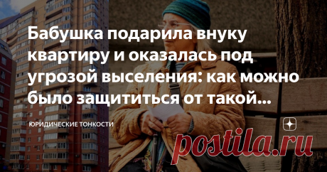 Бабушка подарила внуку квартиру и оказалась под угрозой выселения: как можно было защититься от такой ситуации Расскажу, как дарителю квартиры можно обезопасить себя от возможного выселения из нее