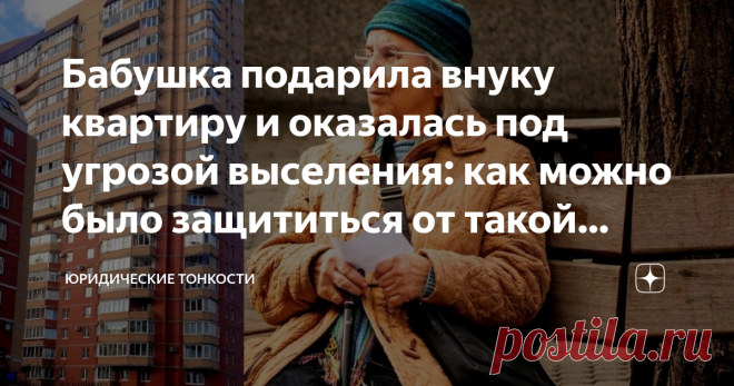 Бабушка подарила внуку квартиру и оказалась под угрозой выселения: как можно было защититься от такой ситуации Расскажу, как дарителю квартиры можно обезопасить себя от возможного выселения из нее