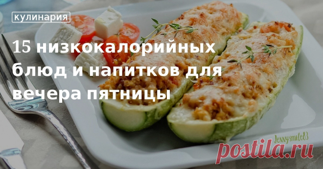 15 низкокалорийных блюд и напитков для вечера пятницы. Рецепты, лайфхаки, обзоры и интересные истории из жизни. Все о доме, семье, уюте, готовке, а также рецепты с фото на сайте Едим Дома