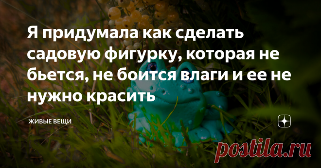 Я придумала как сделать садовую фигурку, которая не бьется, не боится влаги и ее не нужно красить Вот честно, не видела в сети такого способа создания садовых фигур, хотя, он напрашивался у меня очень давно, ведь с этим составом я знакома не первый год и изделия из него живы до сих пор. Я говорю о массе для создания бюджетных форм из силикона.
Итак, пара слов про массу для лепки (подробнее - в статья по ссылке выше). Смешала я силиконовый герметик момент и обычный крахмал, хорошо вымешала масс
