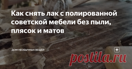 Как снять лак с полированной советской мебели без пыли, плясок и матов Испробовала три варианта, показываю самый эффективный