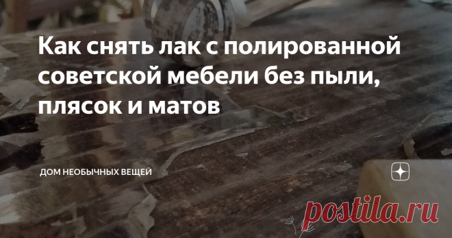 Как снять лак с полированной советской мебели без пыли, плясок и матов Испробовала три варианта, показываю самый эффективный