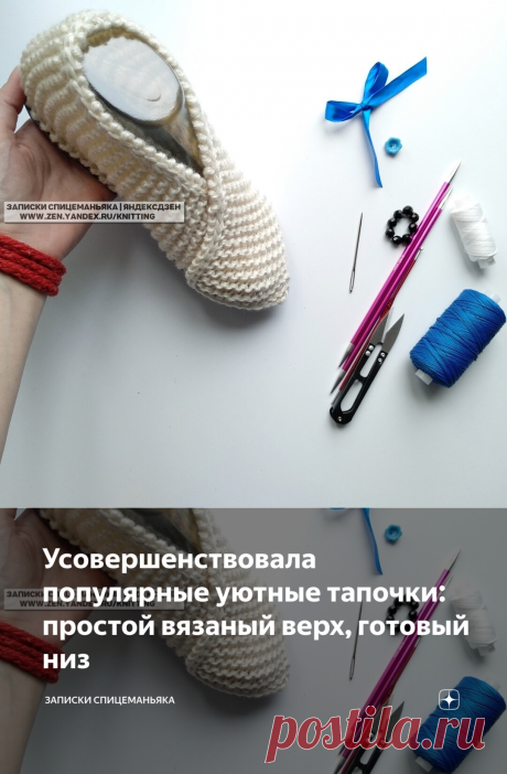 Усовершенствовала популярные уютные тапочки: простой вязаный верх, готовый низ | Записки Спицеманьяка | Яндекс Дзен