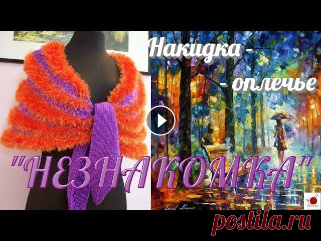 Накидка на плечи спицами "НЕЗНАКОМКА".#(2021) Предлагаемая модель - очень проста в исполнении и не относится к слишком сложным процессам, доступна даже начинающим вязальщицам. Этот аксессуар высок...