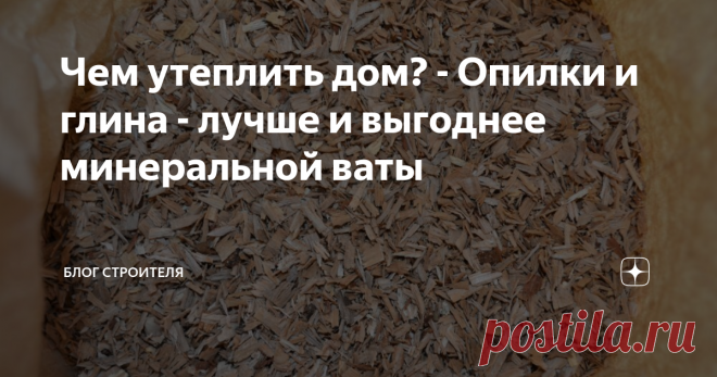 Чем утеплить дом? - Опилки и глина - лучше и выгоднее минеральной ваты Благодаря современным отделочным материалам, мы стали забывать о простых и эффективных решениях, которые можно добыть буквально 