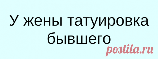 У жены татуировка бывшего
Подслушали у замужних в Вопрос такой. Моя супруга до меня была замужем и её бывший муж, татуировщик — сделал ей тату на ягодице, «Димочка» в сердечке. С Этим Димой давно в разводе, не общается. Мы женаты 5 лет, а татуировка осталась. Как к этому относится?  
Читай дальше на сайте. Жми подробнее ➡