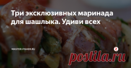 Три эксклюзивных маринада для шашлыка. Удиви всех Во время выезда на природу, как просто на отдых, так и с целью порыбачить, в России принято готовить шашлык. А почему бы и нет? Ведь большинство проживают в городе, в квартирах, и где, как не на природе готовить шашлык?
А потому представляем вниманию читателей три простых, но оригинальных и вкусных рецептов маринад для шашлыка.
Несомненным плюсом этих рецептов является то, что мариновать в данных