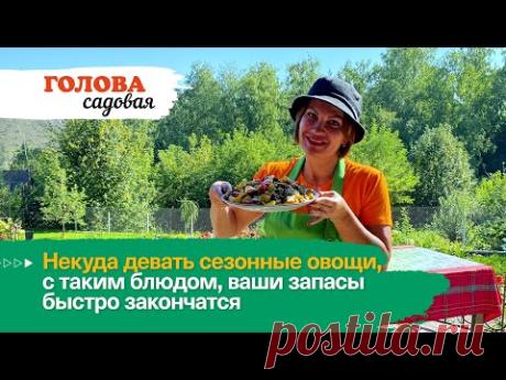 Голова садовая - Некуда девать сезонные овощи, с таким блюдом, ваши запасы быстро закончатся