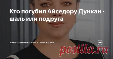 Кто погубил Айседору Дункан - шаль или подруга Говорят, что Айседора Дункан погибла из-за шарфа. На самом деле, это была шаль. Она из-за шали погибла. Очень красивая была красная шаль с лазоревыми цветами, желтыми птицами и загадочными иероглифами. И с длинной бахромой - бахрома-то и зацепилась за колесо.
Лучшая подруга Айседоры по имени Мэри Дести громко закричала, пытаясь предупредить катастрофу: "Осторожнее!" - но уже поздно было. Она