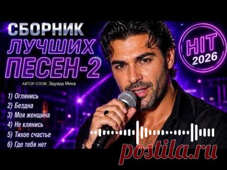 СБОРНИК ЛУЧШИХ ПЕСЕН – 2 🔥 HIT 2026 🔥 | Эдуард Мика | Лучшие хиты о любви и жизни