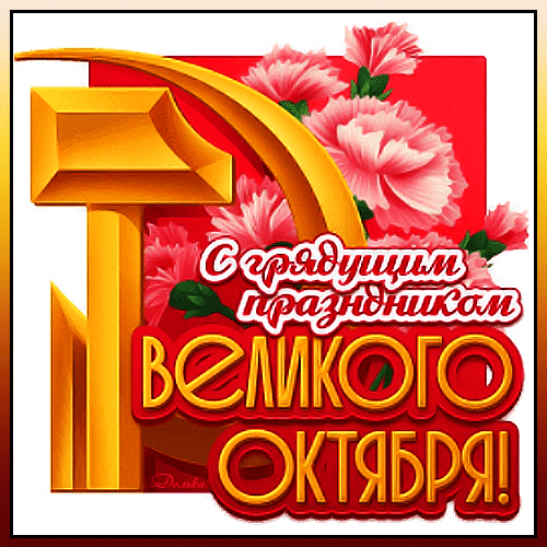 С НАСТУПАЮЩИМ ДНЕМ ОКТЯБРЬСКОЙ РЕВОЛЮЦИИ!
