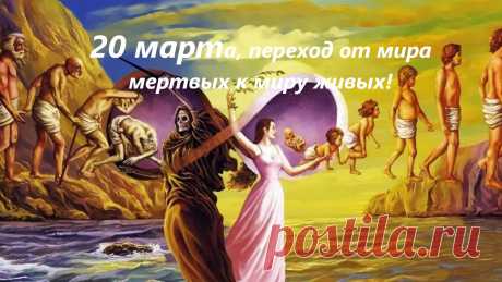 20 марта - переход от мертвых энергий к живым. День Весеннего Равноденствия.