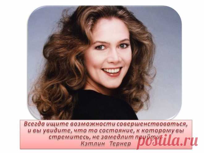 "Всегда ищите возможности совершенствоваться, и вы увидите, что то состояние, к которому вы стремитесь, не замедлит прийти" 
К.Тернер