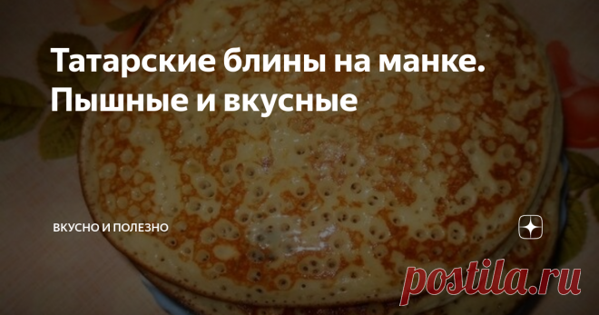 Татарские блины на манке. Пышные и вкусные Что-то давно у меня на канале не было рецептов блинов. И поэтому сегодня предлагаю вашему вниманию рецепт татарских блинчиков на манке. Они очень вкусные, пышные, а рецепт простой, думаю, что вам понравится! Так что скорее записывайте!
Ингредиенты:
манка
яйца