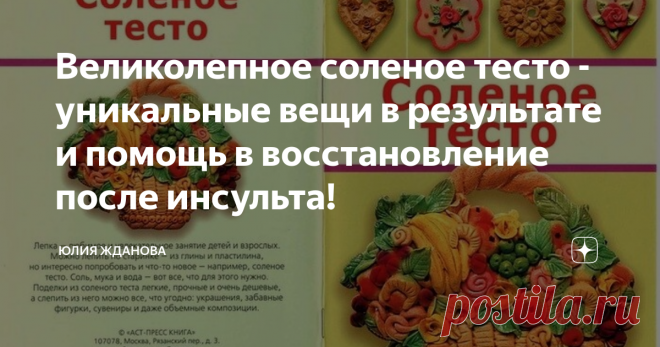 Великолепное соленое тесто - уникальные вещи в результате и помощь в восстановление после инсульта! Да-да-да, Вам не показалось, в заголовке все правильно написано!
Соленое тесто оказалось прекрасным тренажером для восстановления больных, перенесшим тяжелые формы инсульта и инфаркта! Сама структура теста упругая, соль же полностью в нем не растворяется, делая тесто немного шершавым, разминая его в ладонях, кристаллики соли массируют кончики пальцев, где находятся очень много нервных окончаний,