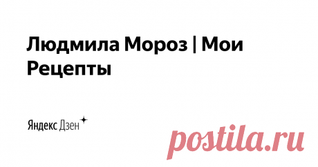 Людмила Мороз | Мои Рецепты | Яндекс Дзен На моем канале Вы найдете много вкусной и простой выпечки, интересных салатов и закусок, мясные и рыбные блюда. А так же красивую подачу и оформление блюд! Готовьте вместе со мной вкусно, просто и с любовью! 

Подписывайтесь на мой YouTube канал "Мои Рецепты": https://is.gd/8v8u36

