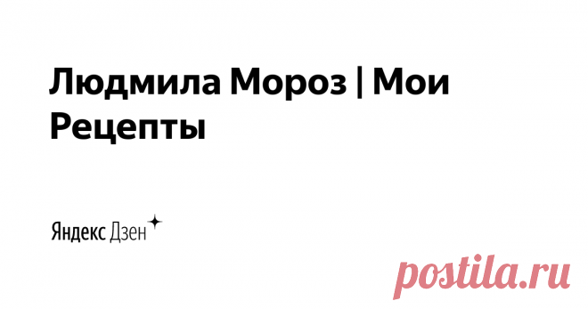 Людмила Мороз | Мои Рецепты | Яндекс Дзен На моем канале Вы найдете много вкусной и простой выпечки, интересных салатов и закусок, мясные и рыбные блюда. А так же красивую подачу и оформление блюд! Готовьте вместе со мной вкусно, просто и с любовью! 

Подписывайтесь на мой YouTube канал 