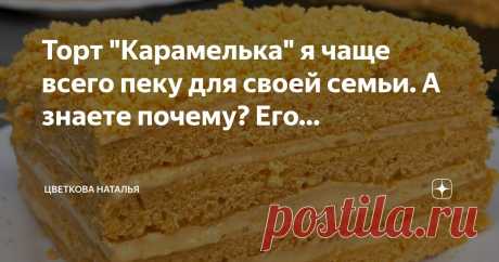 Цветкова Наталья Пост автора «Цветкова Наталья» в Дзене ✍: Торт "Карамелька" я чаще всего пеку для своей семьи. А знаете почему? Его просто и быстро готовить, буквально за 30 минут.