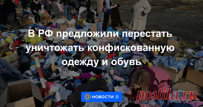 14-2-23-В РФ предложили перестать уничтожать КОНФИСКОВАННУЮ одежду и обувь Госдума в апреле может принять в первом чтении законопроект «О внесении изменения в статью 32.4 КоАП», выяснили «Известия». Документом предлагается ПЕРЕСТАТЬ УНИЧТОЖАТЬ конфискованные товары легкой промышленности и БЕЗВОЗМЕЗДНО передавать их МЧС и МИНОБОРОНЕ...