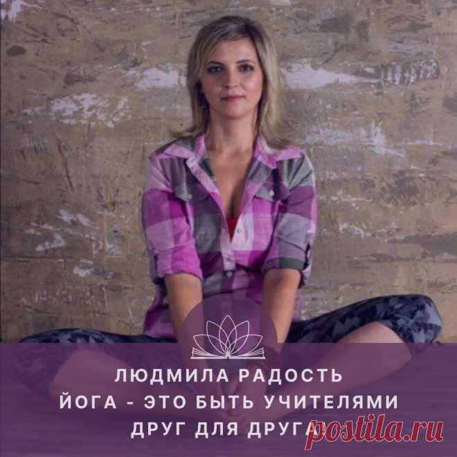 Йога — это быть Учителями друг для друга! Интервью с Людмилой Радость.