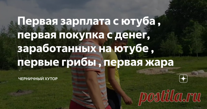Первая зарплата с ютуба , первая покупка с денег, заработанных на ютубе , первые грибы , первая жара