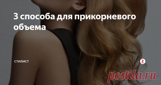 3 способа для прикорневого объема | Стилист | Яндекс Дзен