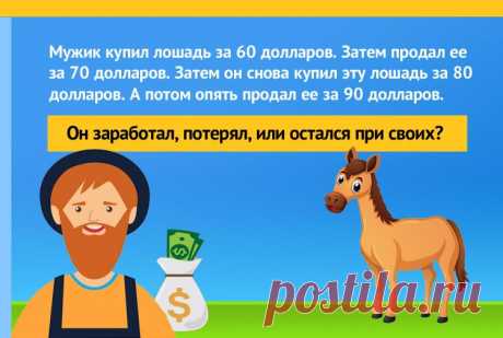 Человек купил лошадь за 60$, после чего продал её за 70$. Позже он купил эту же лошадь обратно, за 80$, а потом снова продал ее за 90$. Сколько он заработал?