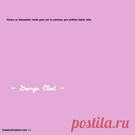 George Eliot: Nunca es demasiado tarde para ser la persona que podrías haber sido.