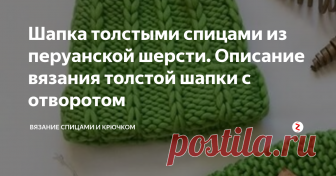 Шапка толстыми спицами из перуанской шерсти. Описание вязания толстой шапки с отворотом