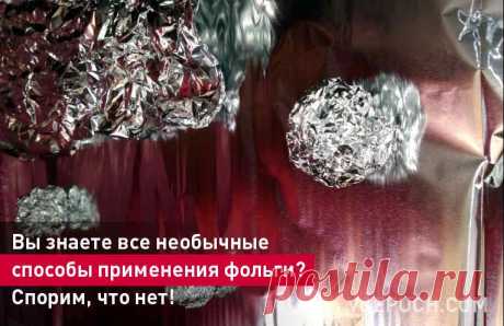 Вы знаете все необычные способы применения фольги? Спорим, что нет!