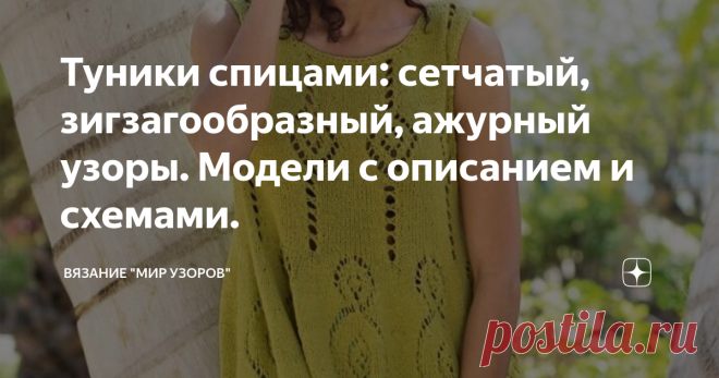 Туники спицами: сетчатый, зигзагообразный, ажурный узоры. Модели с описанием и схемами. ПРИВЕТСТВУЮ ВСЕХ, КТО ЗАГЛЯНУЛ НА МОЙ КАНАЛ!!! Сегодня представляю Вашему вниманию модели топов спицами: 1. Туника в форме трапеции.

Выразительный ажурный узор придает этой свободной трапециевидной тунике экстравагантность.

Размеры: 38/40 (42/44) 46/48

ВАМ ПОТРЕБУЕТСЯ: 
Пряжа (100% шелка; 100 м/50 г) — 450 (500) 550 г фисташковой; круговые спицы №3,5; крючок №3,5.  ЛИЦЕВАЯ ГЛАДЬ:
Лиц...